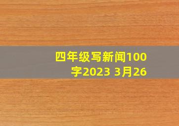 四年级写新闻100字2023 3月26